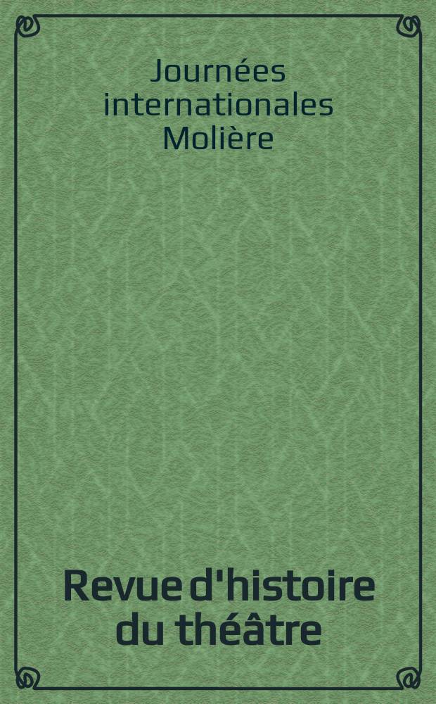 Revue d'histoire du théâtre : Publ. de la Soc. d'histoire du théâtre. Année26 1974, №1 : Actes des Journées internationales Molière, Paris 18-21 juin 1973