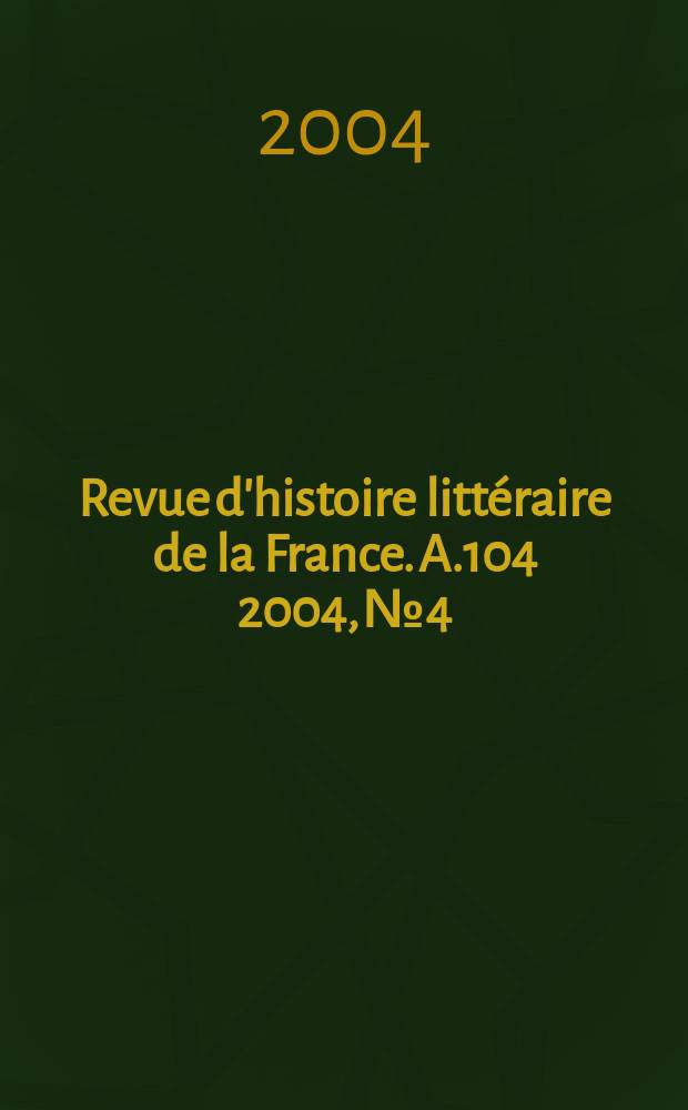 Revue d'histoire littéraire de la France. A.104 2004, №4