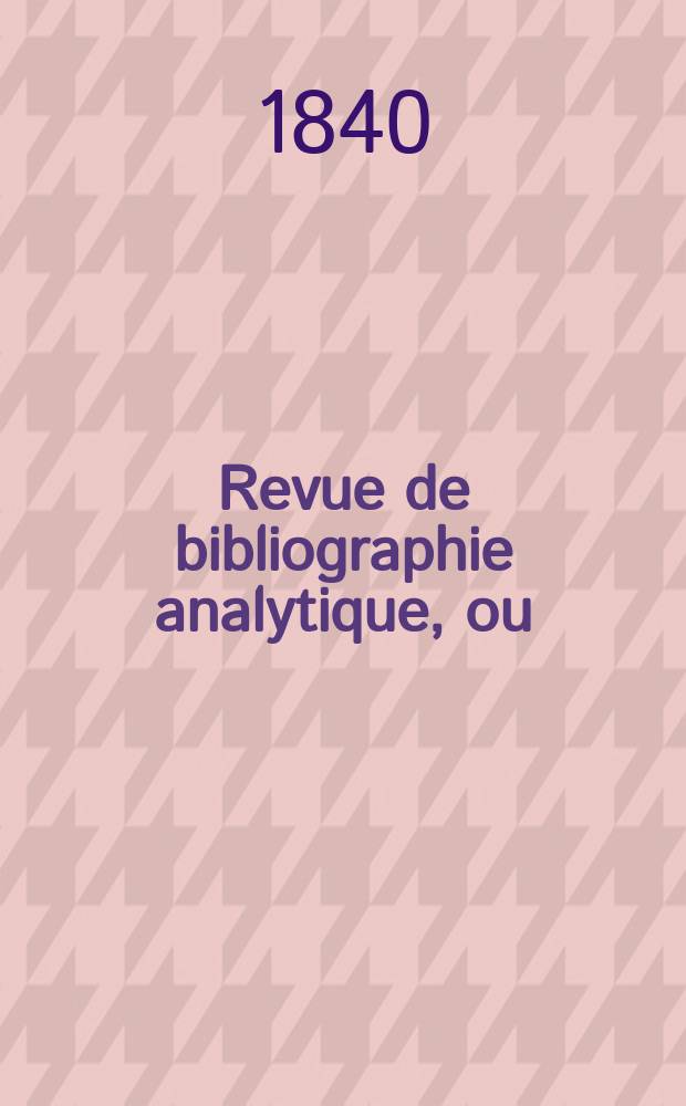 Revue de bibliographie analytique, ou : Compte rendu des ouvrages scientifiques et de haute litt&eacute;rature , publ. en France et &agrave; l'&eacute;tranger