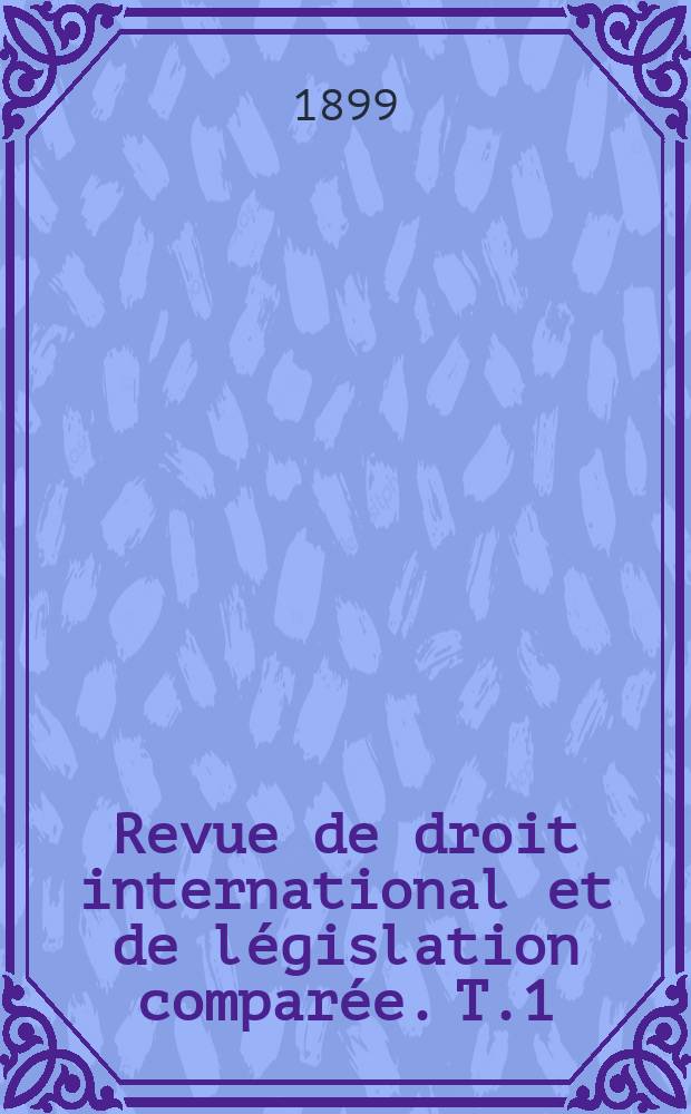 Revue de droit international et de législation comparée. T.1(31)