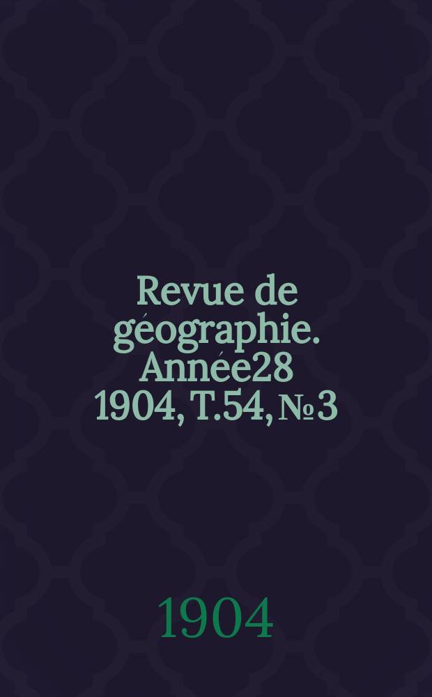 Revue de géographie. Année28 1904, T.54, №3