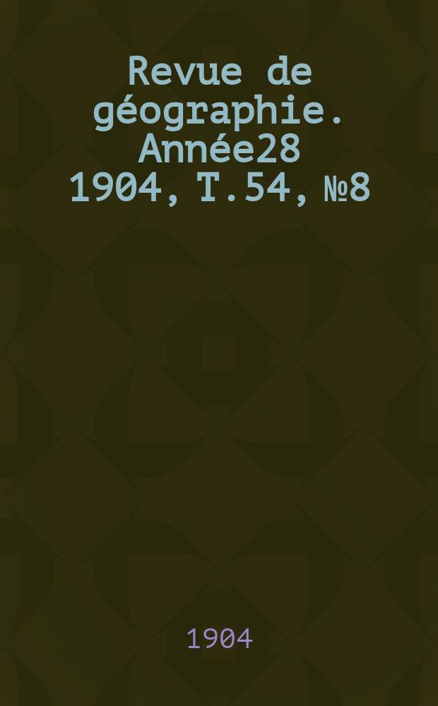 Revue de géographie. Année28 1904, T.54, №8