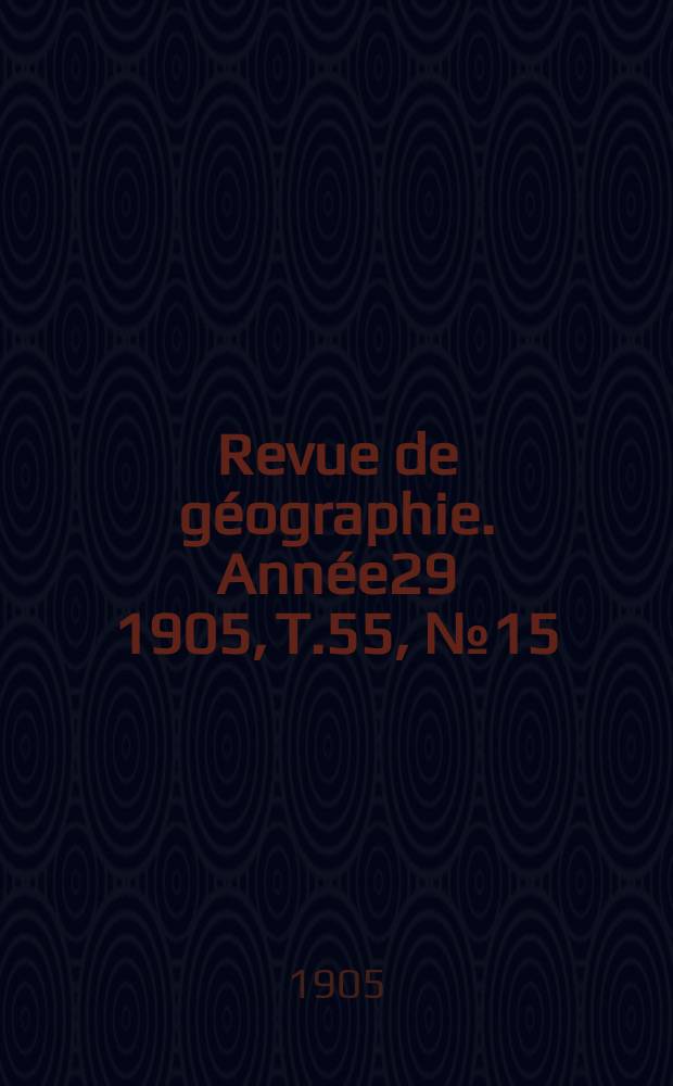 Revue de géographie. Année29 1905, T.55, №15