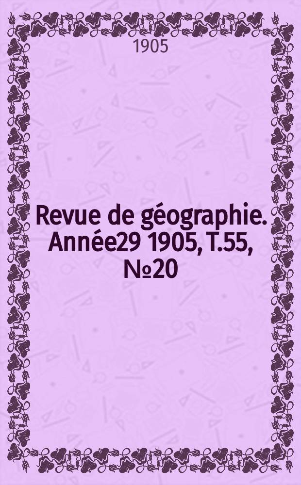 Revue de géographie. Année29 1905, T.55, №20