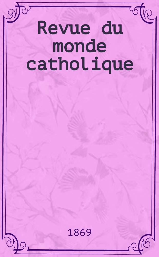 Revue du monde catholique : Théologie , philosophie, histoire, littérature , sciences, beaux - arts. Année9 1869/1870, T.6(26), №33