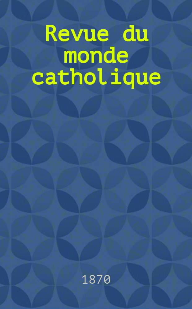 Revue du monde catholique : Théologie , philosophie, histoire, littérature , sciences, beaux - arts. Année9 1869/1870, T.8(28), №46