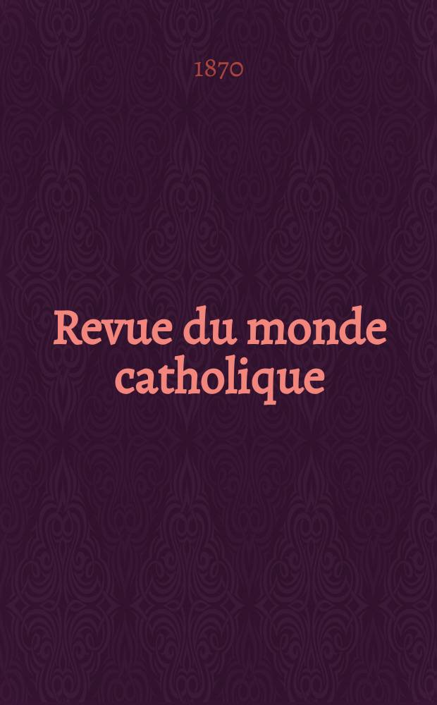 Revue du monde catholique : Théologie , philosophie, histoire, littérature , sciences, beaux - arts. Année10 1870, T.9(29), №49