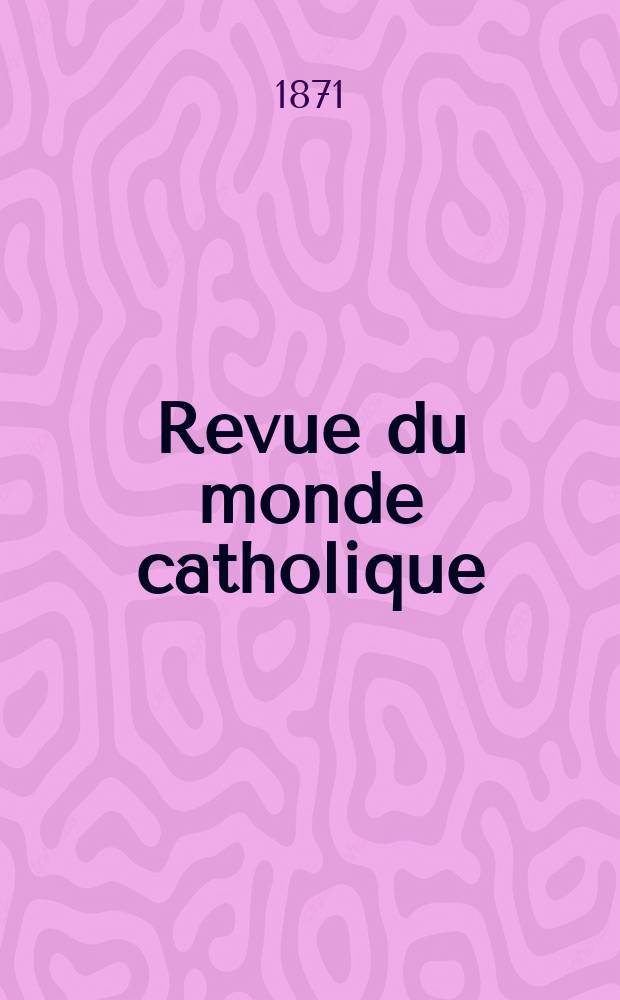 Revue du monde catholique : Théologie , philosophie, histoire, littérature , sciences, beaux - arts. Année11 1871, T.11(31), №62