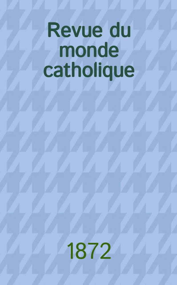 Revue du monde catholique : Théologie , philosophie, histoire, littérature , sciences, beaux - arts. Année12 1872, T.13(33), №71