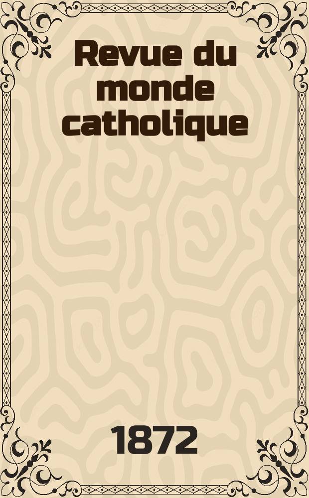 Revue du monde catholique : Théologie , philosophie, histoire, littérature , sciences, beaux - arts. Année12 1872, T.13(33), №73