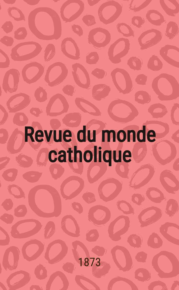 Revue du monde catholique : Théologie , philosophie, histoire, littérature , sciences, beaux - arts. Année13 1873, T.17(37), №90