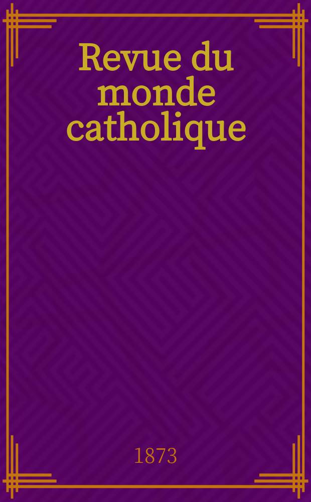 Revue du monde catholique : Théologie , philosophie, histoire, littérature , sciences, beaux - arts. Année13 1873, T.18(38), №91