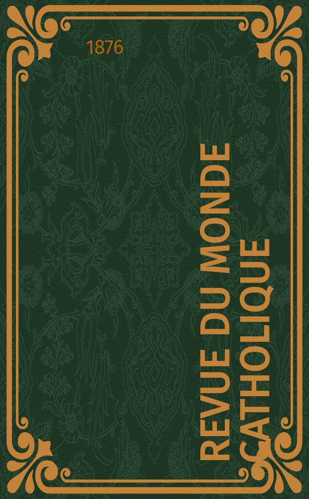 Revue du monde catholique : Théologie , philosophie, histoire, littérature , sciences, beaux - arts. Année16 1876, T.25(45), №121