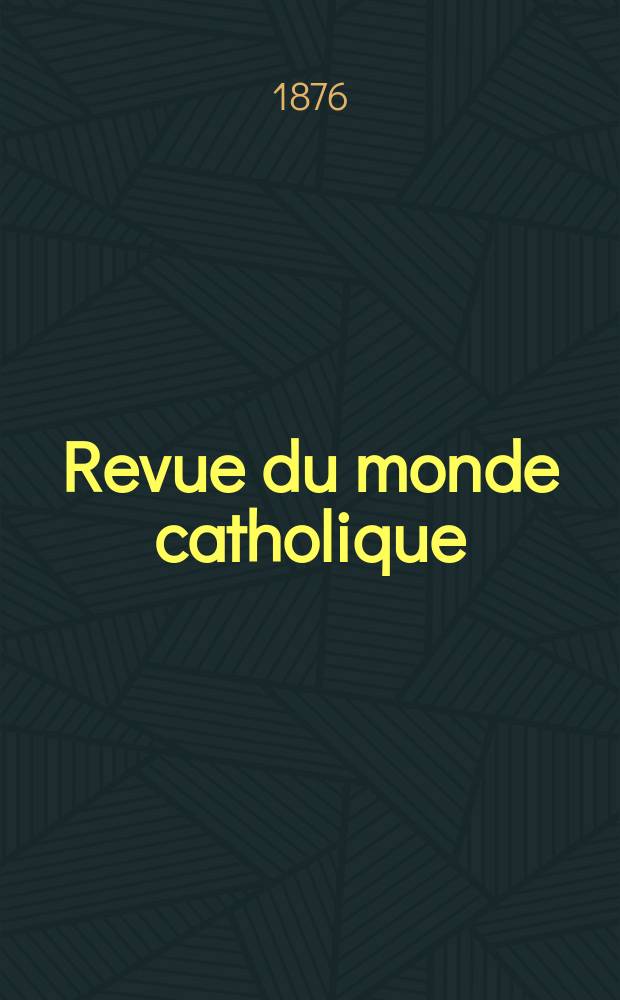 Revue du monde catholique : Théologie , philosophie, histoire, littérature , sciences, beaux - arts. Année16 1876, T.25(45), №122