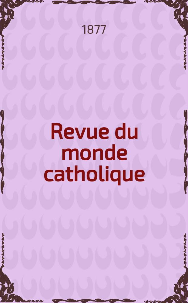 Revue du monde catholique : Théologie , philosophie, histoire, littérature , sciences, beaux - arts. Année17 1877, T.30(50), №154