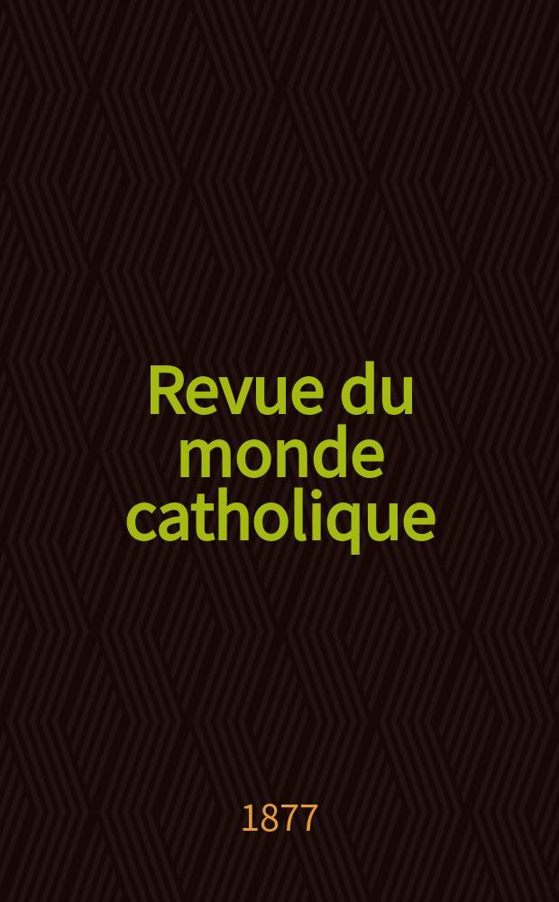 Revue du monde catholique : Théologie , philosophie, histoire, littérature , sciences, beaux - arts. Année17 1877, T.31(51), №157