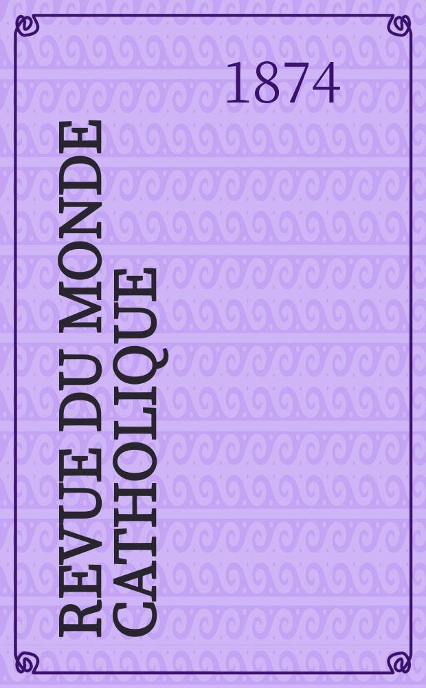 Revue du monde catholique : Théologie , philosophie, histoire, littérature , sciences, beaux - arts. Année14 1874, T.19(39), №97