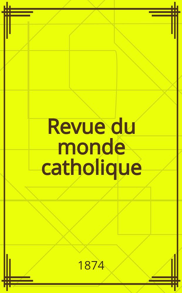 Revue du monde catholique : Th&eacute;ologie , philosophie, histoire, litt&eacute;rature , sciences, beaux - arts. Ann&eacute;e14 1874, T.20(40), №99