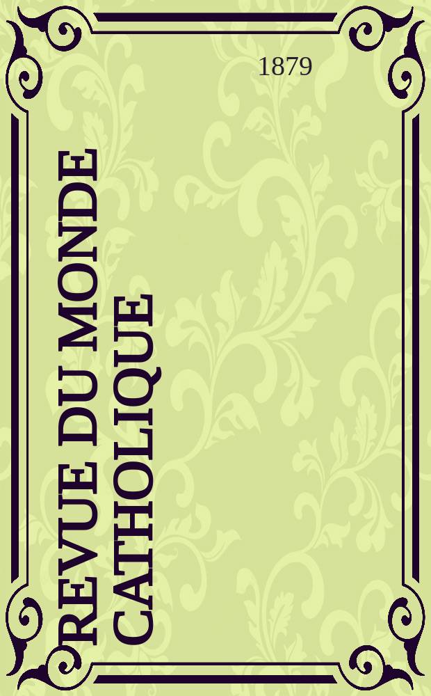 Revue du monde catholique : Th&eacute;ologie , philosophie, histoire, litt&eacute;rature , sciences, beaux - arts. Ann&eacute;e19 1879/1880, T.4(59), №19