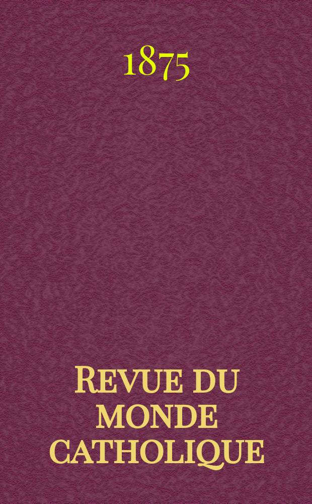 Revue du monde catholique : Théologie , philosophie, histoire, littérature , sciences, beaux - arts. Année15 1875, T.23(43), №112