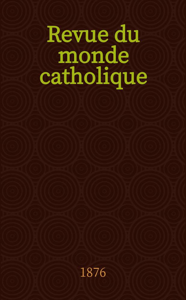 Revue du monde catholique : Théologie , philosophie, histoire, littérature , sciences, beaux - arts. Année16 1876, T.27(47), №133