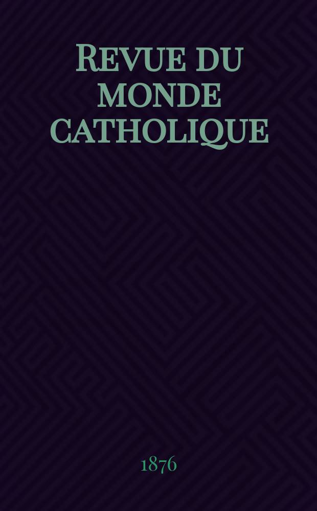 Revue du monde catholique : Théologie , philosophie, histoire, littérature , sciences, beaux - arts. Année16 1876, T.27(47), №135