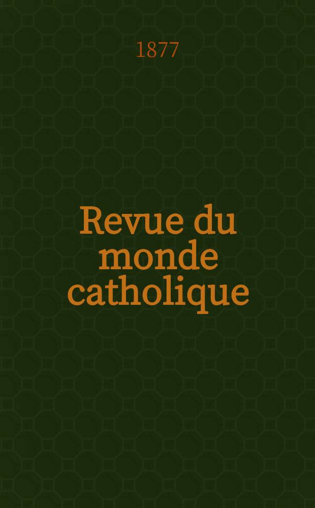 Revue du monde catholique : Théologie , philosophie, histoire, littérature , sciences, beaux - arts. Année17 1877, T.29(49), №144