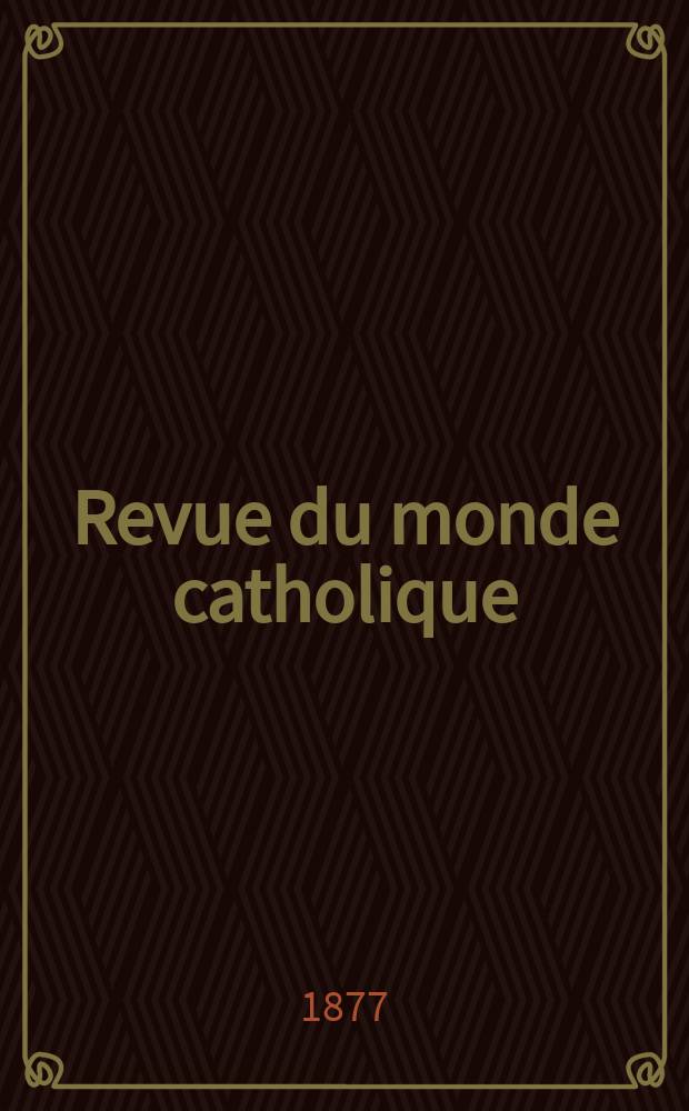 Revue du monde catholique : Théologie , philosophie, histoire, littérature , sciences, beaux - arts. Année17 1877, T.29(49), №145
