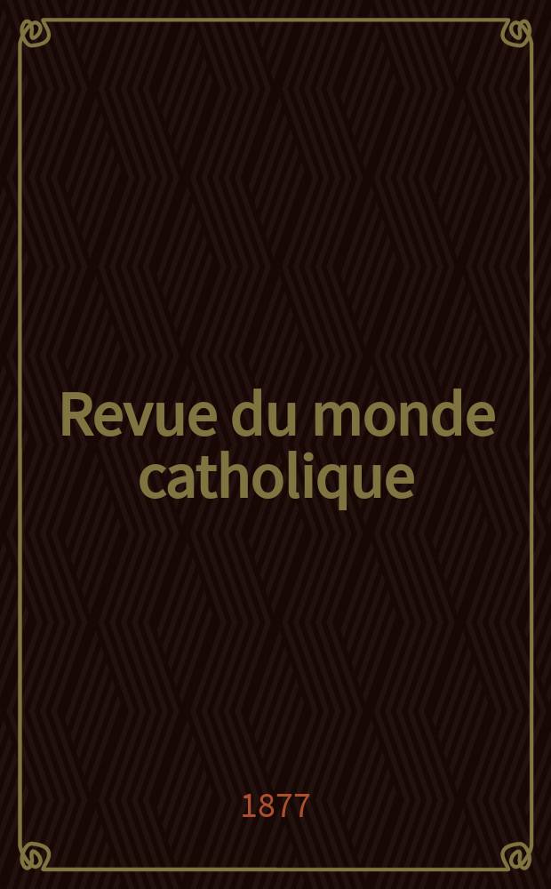 Revue du monde catholique : Théologie , philosophie, histoire, littérature , sciences, beaux - arts. Année17 1877, T.29(49), №145