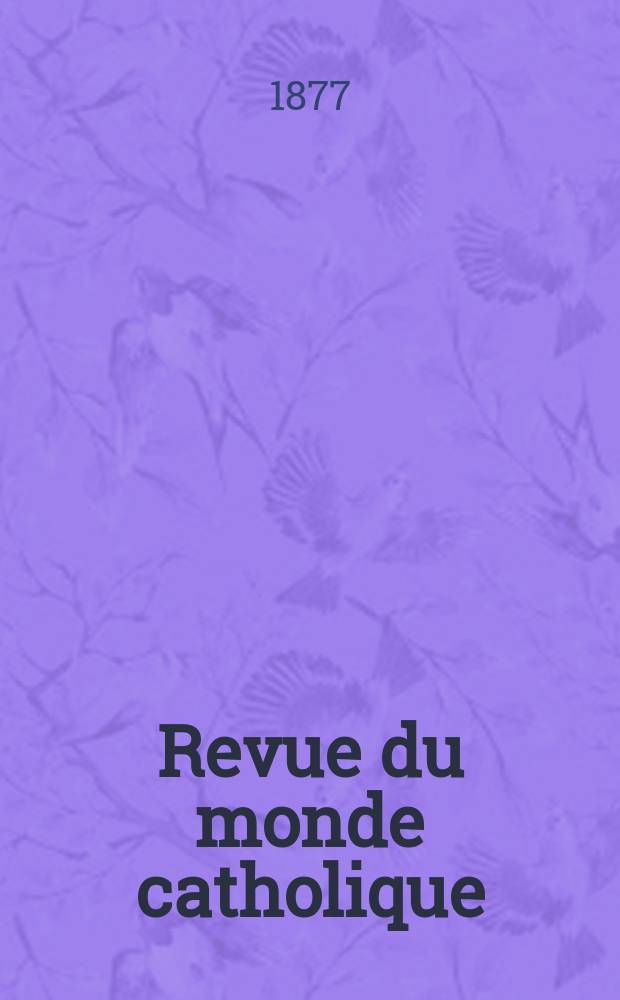 Revue du monde catholique : Théologie , philosophie, histoire, littérature , sciences, beaux - arts. Année17 1877, T.29(49), №148