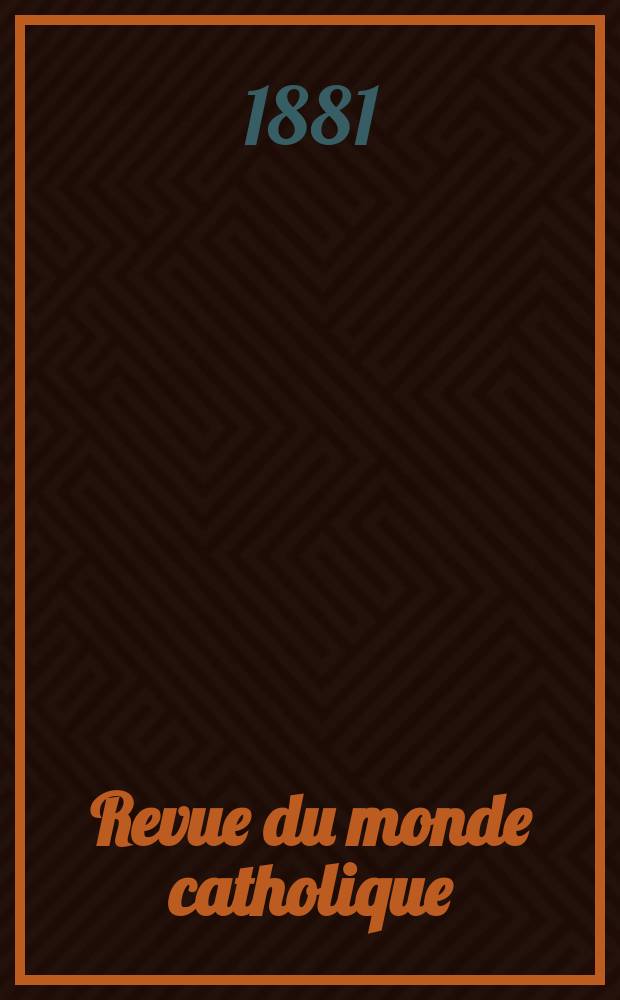 Revue du monde catholique : Théologie , philosophie, histoire, littérature , sciences, beaux - arts. Année21 1881/1882, T.13(68), №73
