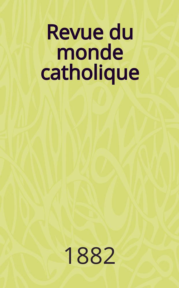 Revue du monde catholique : Th&eacute;ologie , philosophie, histoire, litt&eacute;rature , sciences, beaux - arts. Ann&eacute;e21 1881/1882, T.14(69), №84