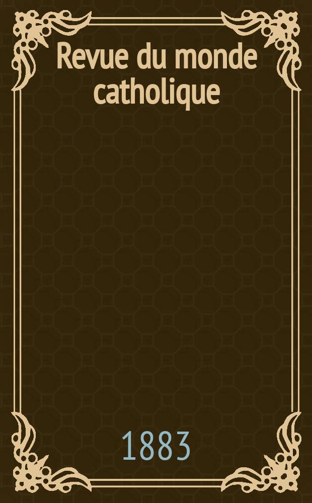 Revue du monde catholique : Théologie , philosophie, histoire, littérature , sciences, beaux - arts. Année22 1882/1883, T.18(73), №105