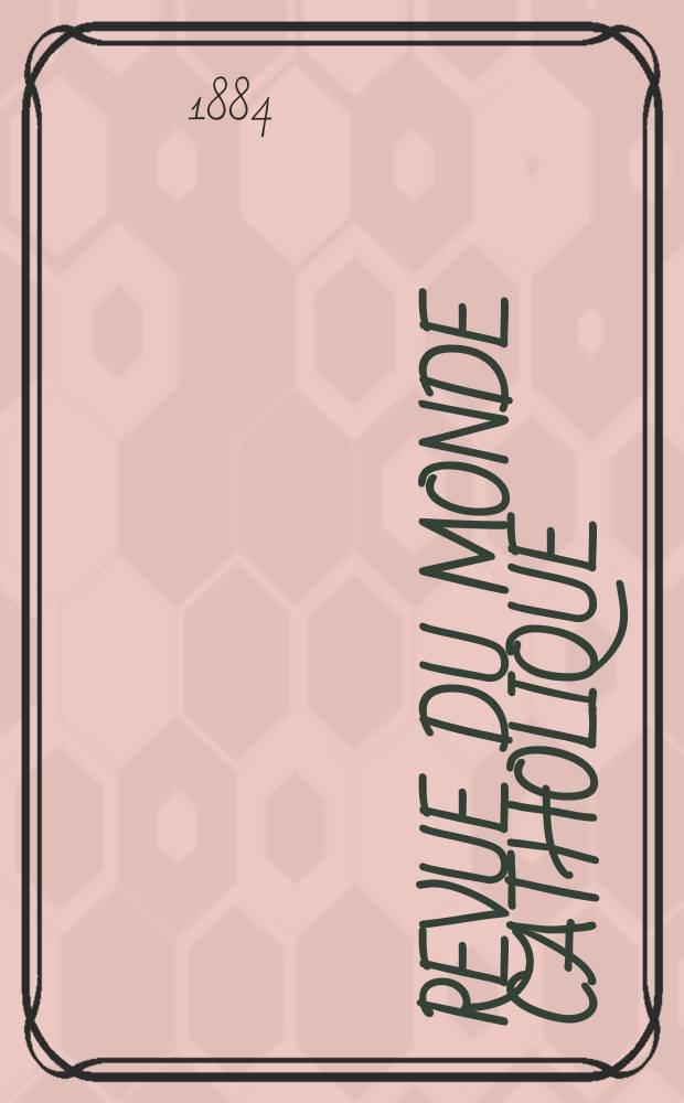 Revue du monde catholique : Théologie , philosophie, histoire, littérature , sciences, beaux - arts. Année23 1883/1884, T.22(77), №127