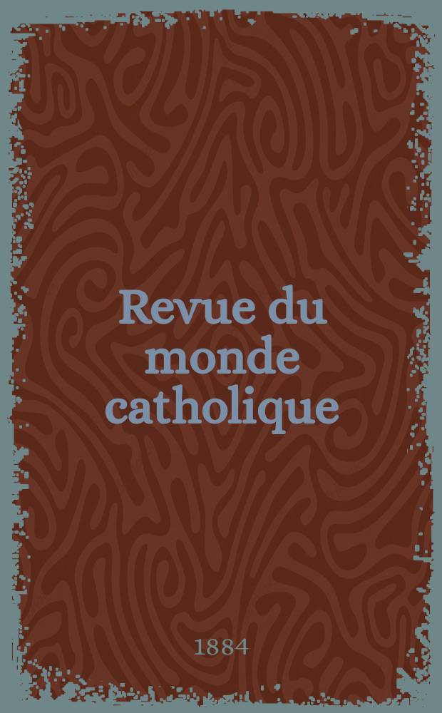 Revue du monde catholique : Théologie , philosophie, histoire, littérature , sciences, beaux - arts. Année23 1883/1884, T.22(77), №129