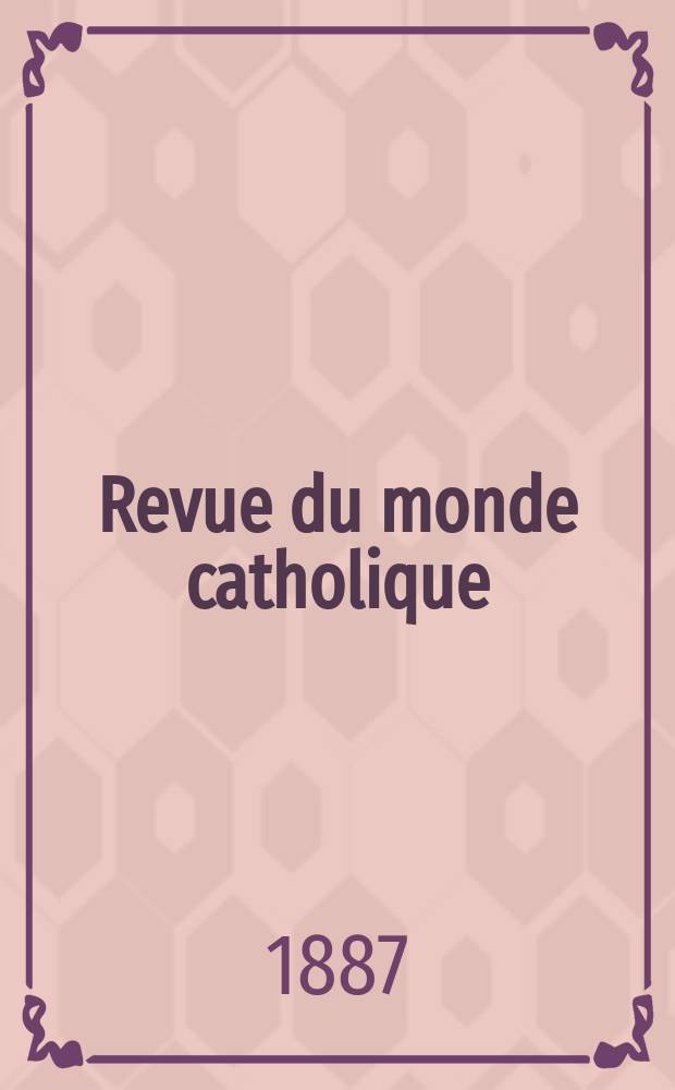 Revue du monde catholique : Théologie , philosophie, histoire, littérature , sciences, beaux - arts. Année27 1887/1888, T.10(90), №46