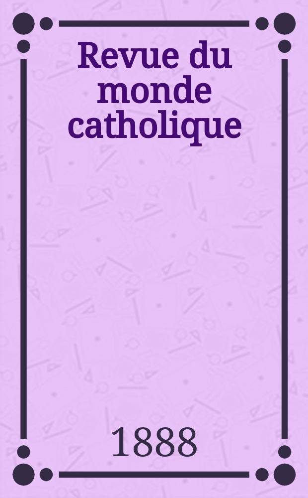 Revue du monde catholique : Théologie , philosophie, histoire, littérature , sciences, beaux - arts. Année28 1888/1889, T.14(94), №58