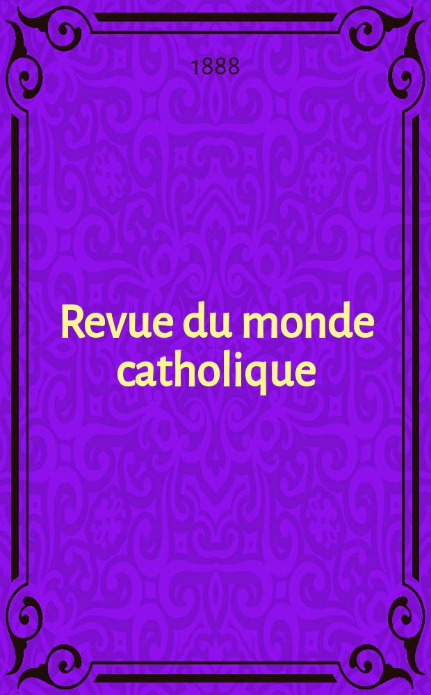 Revue du monde catholique : Th&eacute;ologie , philosophie, histoire, litt&eacute;rature , sciences, beaux - arts. Ann&eacute;e28 1888/1889, T.14(94), №60