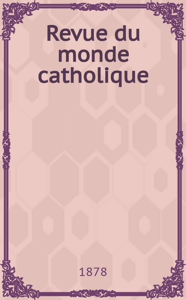 Revue du monde catholique : Théologie , philosophie, histoire, littérature , sciences, beaux - arts. Année18 1878, T.35(55), №181