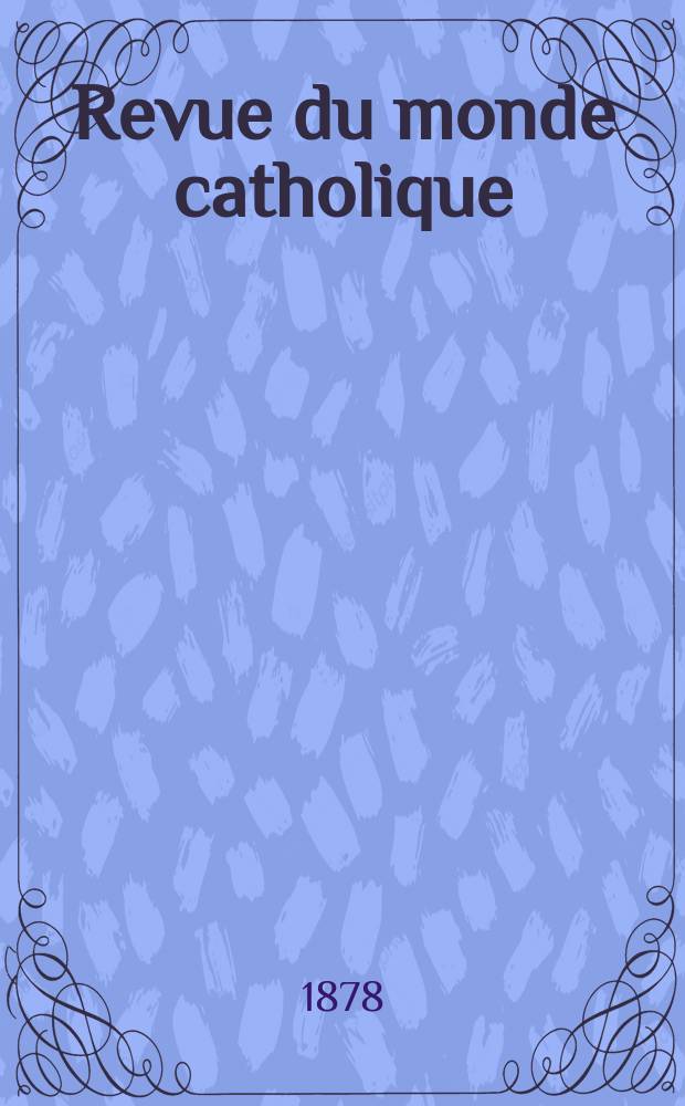 Revue du monde catholique : Théologie , philosophie, histoire, littérature , sciences, beaux - arts. Année18 1878, T.35(55), №182