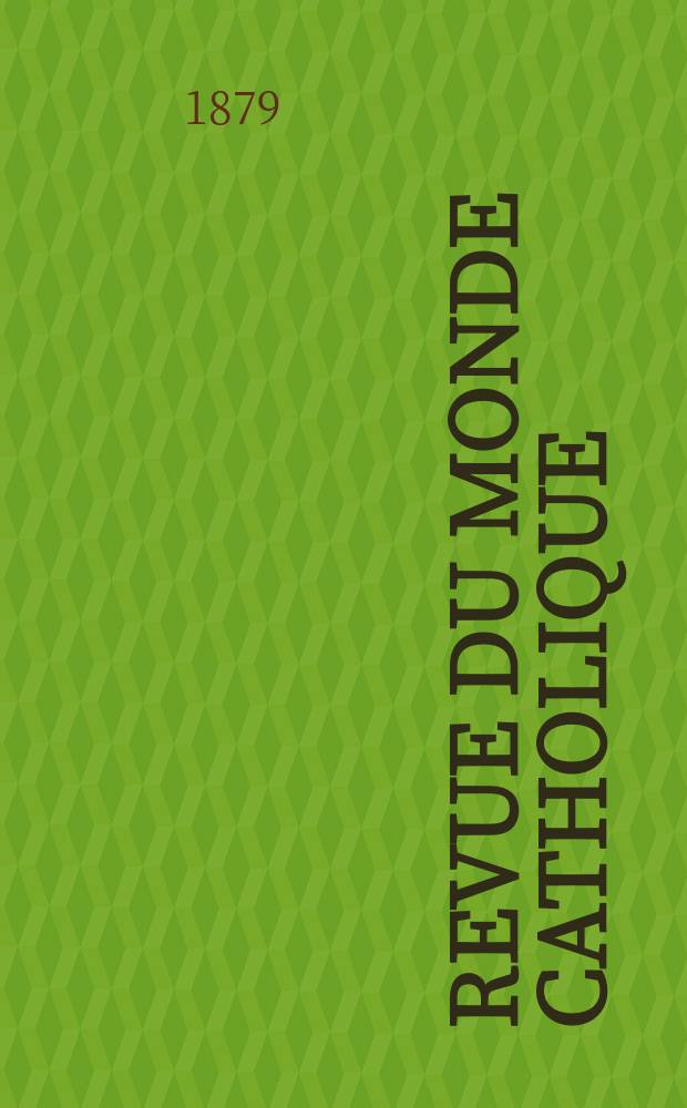 Revue du monde catholique : Th&eacute;ologie , philosophie, histoire, litt&eacute;rature , sciences, beaux - arts. Ann&eacute;e19 1879/1880, T.5(60), №27