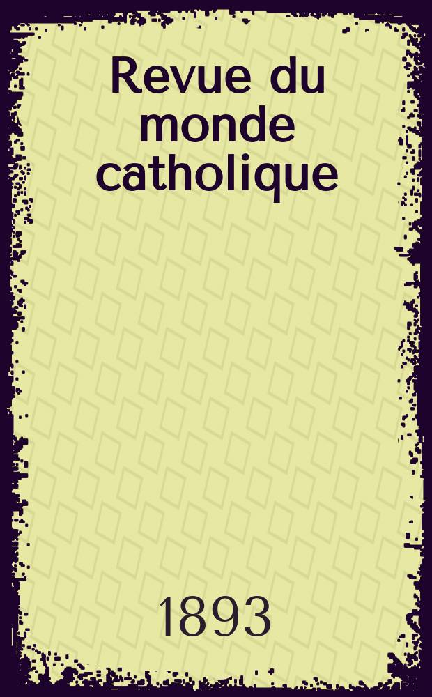 Revue du monde catholique : Théologie , philosophie, histoire, littérature , sciences, beaux - arts. Année32 1893, T.5(113), №1