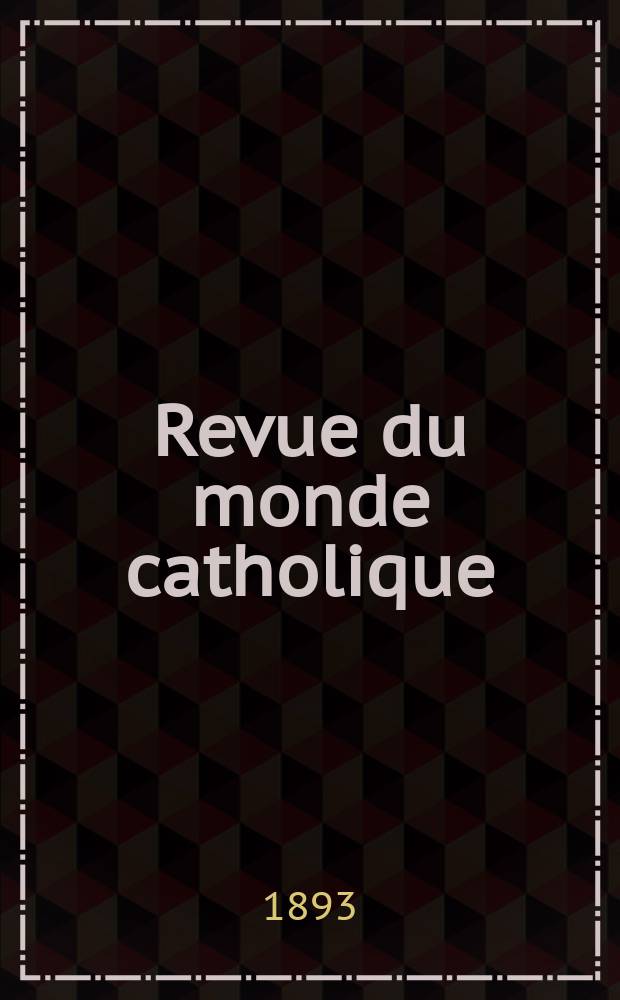 Revue du monde catholique : Théologie , philosophie, histoire, littérature , sciences, beaux - arts. Année32 1893, T.6(114), №4