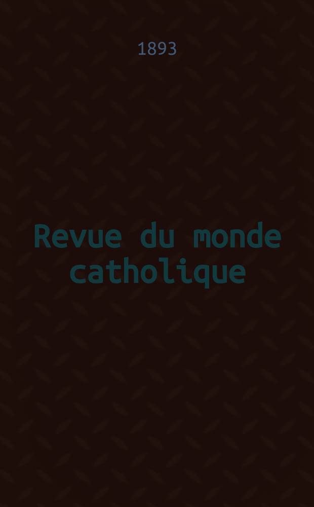Revue du monde catholique : Théologie , philosophie, histoire, littérature , sciences, beaux - arts. Année32 1893, T.6(114), №5