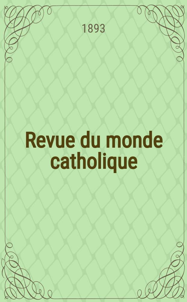 Revue du monde catholique : Théologie , philosophie, histoire, littérature , sciences, beaux - arts. Année32 1893, T.6(114), №6