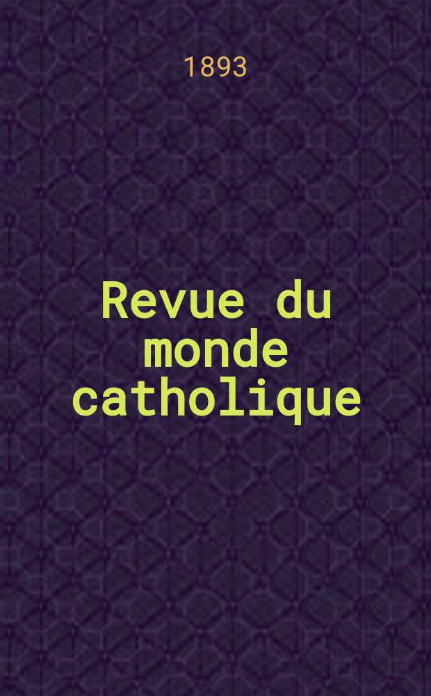 Revue du monde catholique : Th&eacute;ologie , philosophie, histoire, litt&eacute;rature , sciences, beaux - arts. Ann&eacute;e32 1893, T.7(115), №7