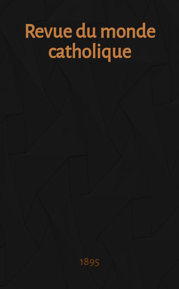 Revue du monde catholique : Th&eacute;ologie , philosophie, histoire, litt&eacute;rature , sciences, beaux - arts. Ann&eacute;e34 1895, T.5(121), №2