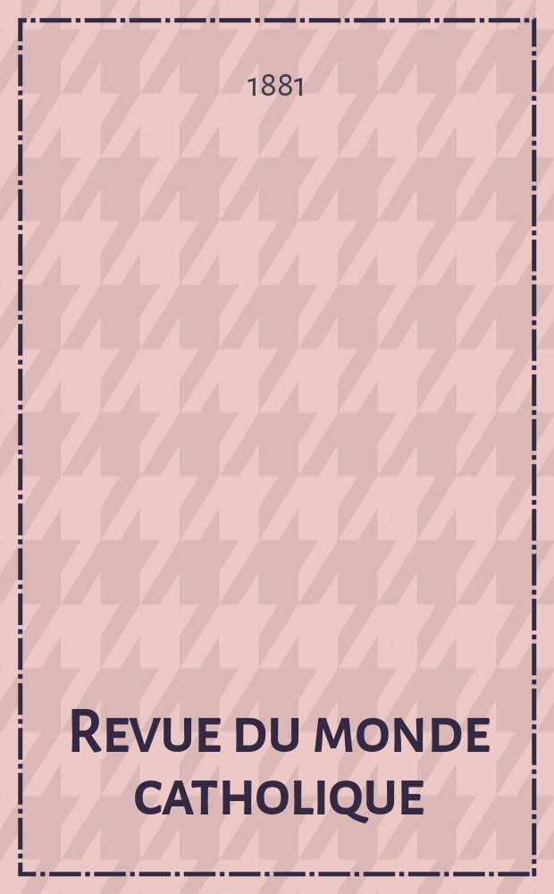 Revue du monde catholique : Théologie , philosophie, histoire, littérature , sciences, beaux - arts. Année20 1880/1881, T.10(65), №58