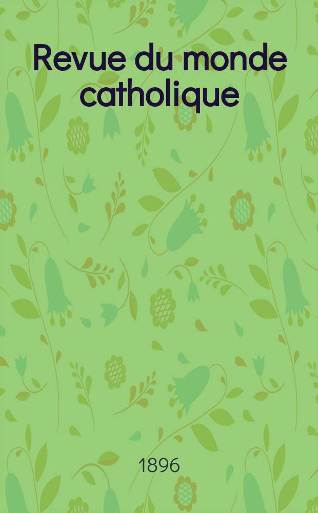 Revue du monde catholique : Th&eacute;ologie , philosophie, histoire, litt&eacute;rature , sciences, beaux - arts. Ann&eacute;e35 1896, T.11(127), №8