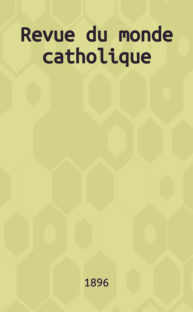 Revue du monde catholique : Théologie , philosophie, histoire, littérature , sciences, beaux - arts. Année35 1896, T.[12](128), №10
